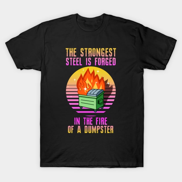 The Strongest Steel is Forged in the Fire of a Dumpster T-Shirt by SHB-art